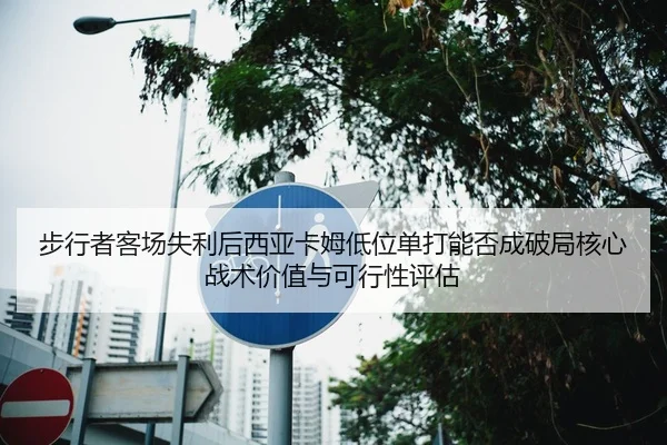 步行者客场失利后西亚卡姆低位单打能否成破局核心战术价值与可行性评估