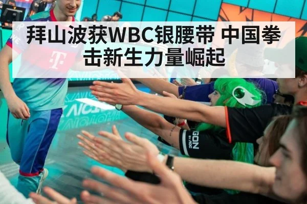 拜山波获WBC银腰带 中国拳击新生力量崛起