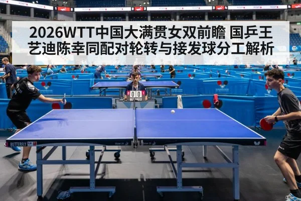 2026WTT中国大满贯女双前瞻 国乒王艺迪陈幸同配对轮转与接发球分工解析