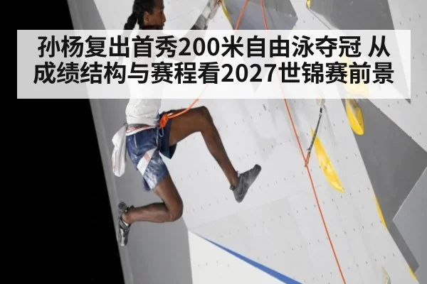 孙杨复出首秀200米自由泳夺冠 从成绩结构与赛程看2027世锦赛前景