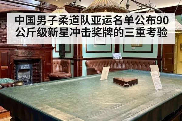 中国男子柔道队亚运名单公布90公斤级新星冲击奖牌的三重考验