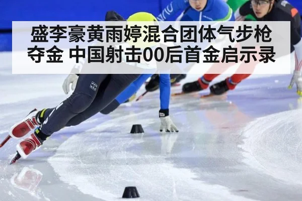 盛李豪黄雨婷混合团体气步枪夺金 中国射击00后首金启示录