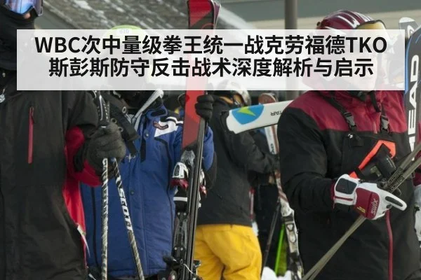 WBC次中量级拳王统一战克劳福德TKO斯彭斯防守反击战术深度解析与启示